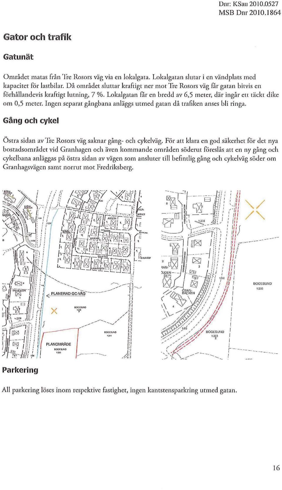 Ingen separat gångbana anäggs utmed gatan då trafiken anses bi ringa. Gång och cyke Östra sidan av Tre Rosors väg saknar gång- och cykeväg.