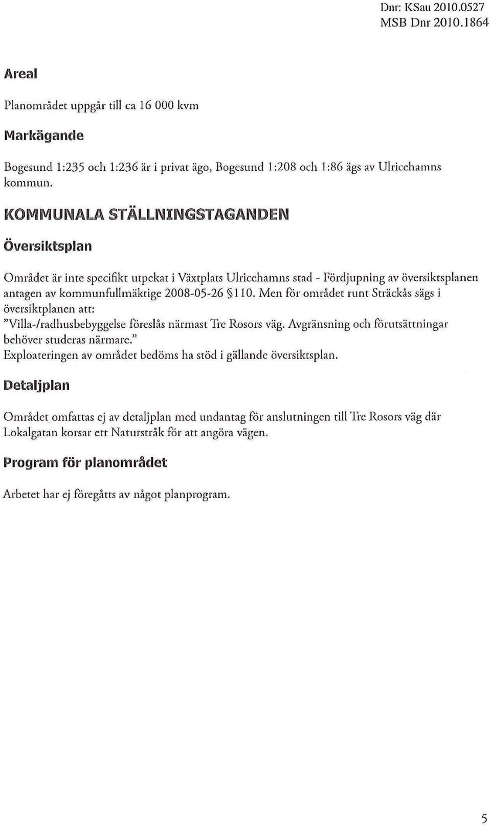 Men får området runt Sträckås sägs i översiktpanen att: "Via-/radhus bebyggese föresås närmast Tre Rosors väg. Avgränsning och fårutsättningar behöver studeras närmare.