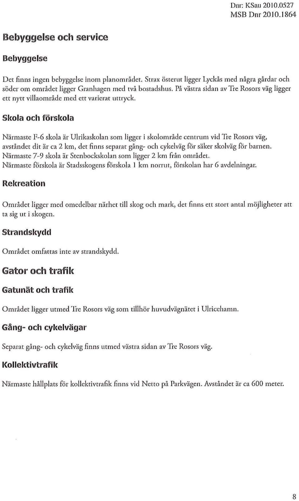 Skoa och förskoa Närmaste F-6 skoa är Urikaskoan som igger i skoområde centrum vid Tre Rosors väg, avståndet dit är ca 2 km, det finns separat gång- och cykeväg får säker skoväg får barnen.