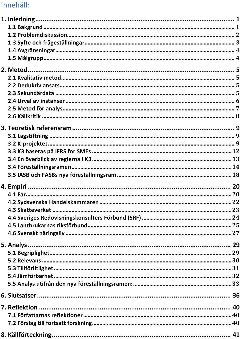 4EnöverblickavreglernaiK3...13 3.4Föreställningsramen...14 3.5IASBochFASBsnyaföreställningsram...18 4.Empiri... 20 4.1Far...20 4.2SydsvenskaHandelskammaren...22 4.3Skatteverket...23 4.