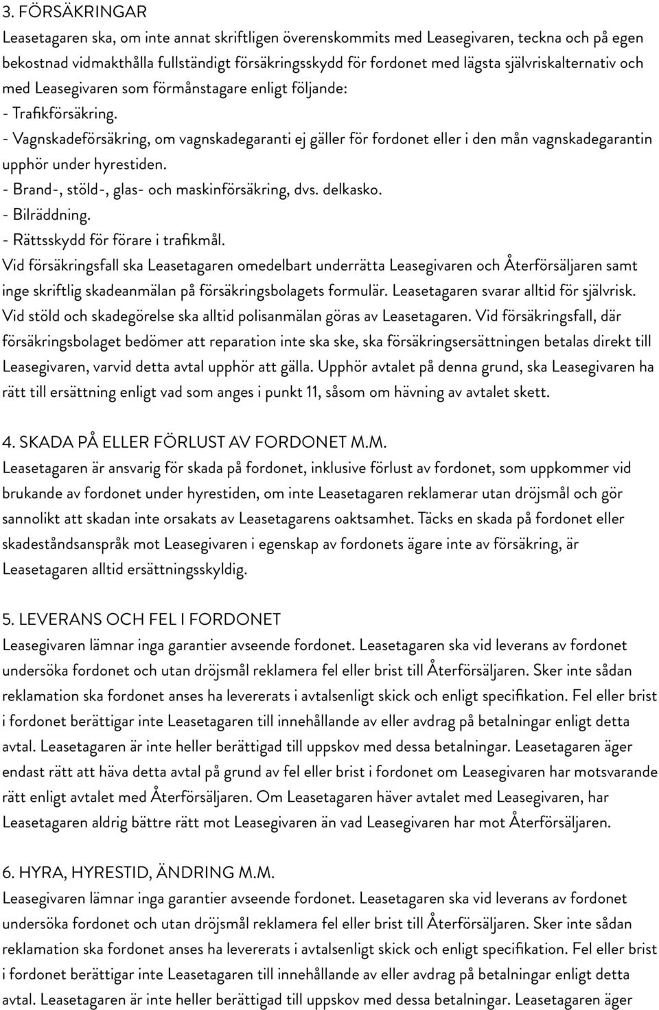 - Vagnskadeförsäkring, om vagnskadegaranti ej gäller för fordonet eller i den mån vagnskadegarantin upphör under hyrestiden. - Brand-, stöld-, glas- och maskinförsäkring, dvs. delkasko. - Bilräddning.