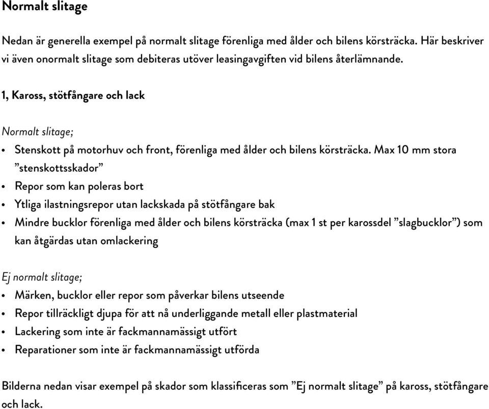 1, Kaross, stötfångare och lack Normalt slitage; Stenskott på motorhuv och front, förenliga med ålder och bilens körsträcka.