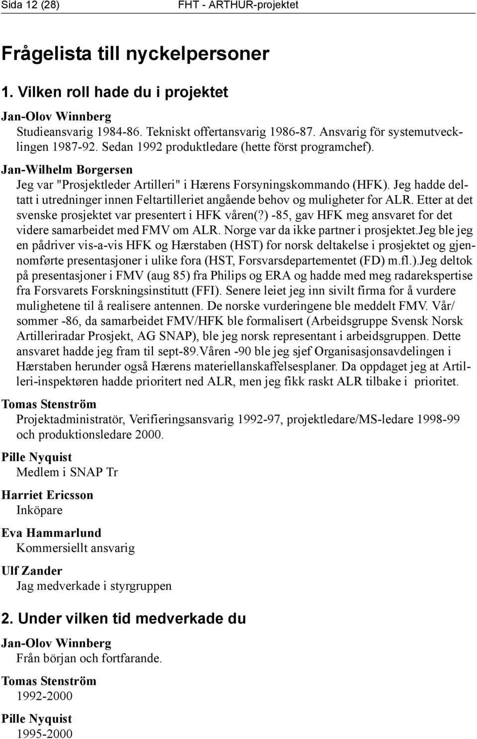 Jeg hadde deltatt i utredninger innen Feltartilleriet angående behov og muligheter for ALR. Etter at det svenske prosjektet var presentert i HFK våren(?