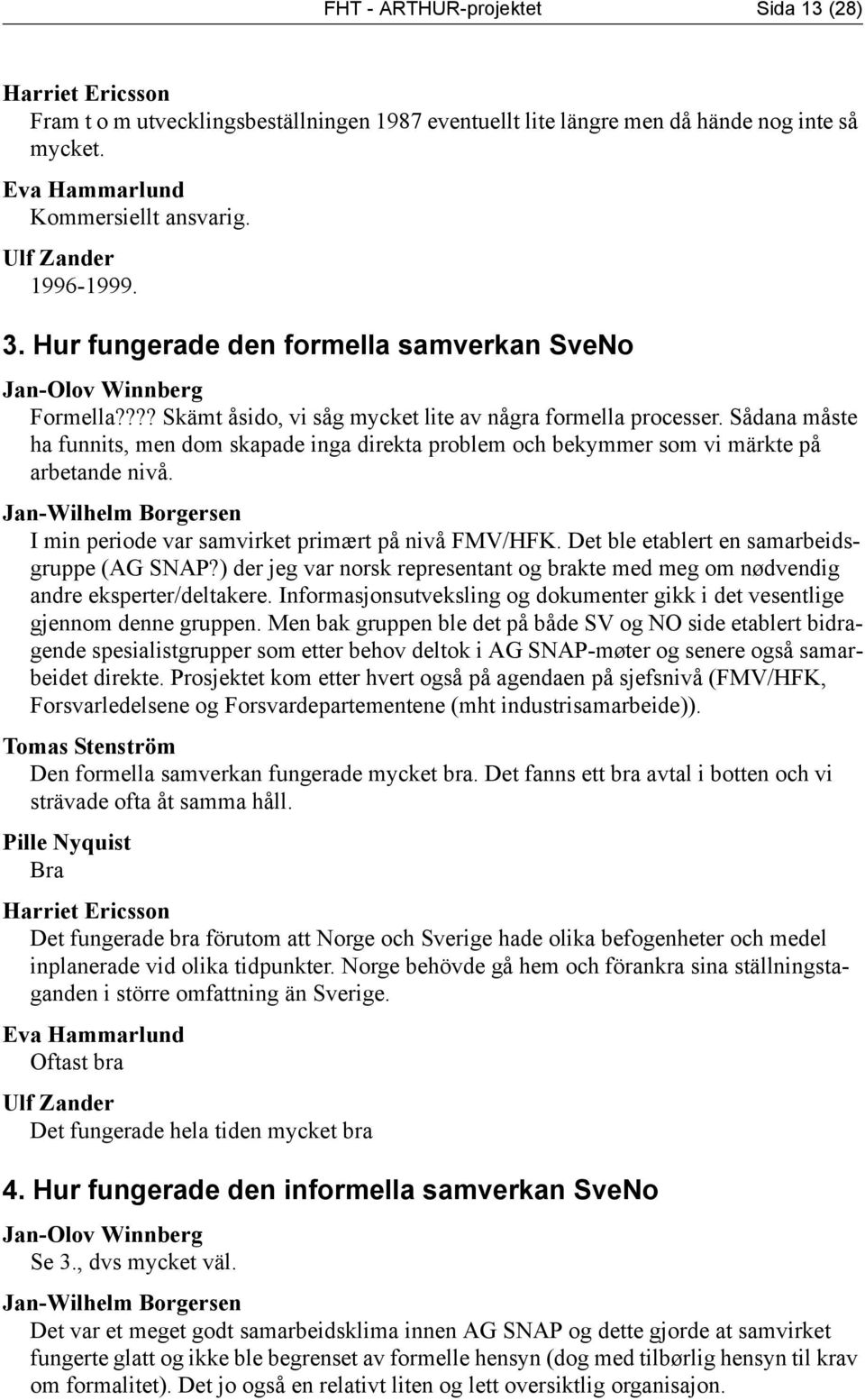 Sådana måste ha funnits, men dom skapade inga direkta problem och bekymmer som vi märkte på arbetande nivå. Jan-Wilhelm Borgersen I min periode var samvirket primært på nivå FMV/HFK.