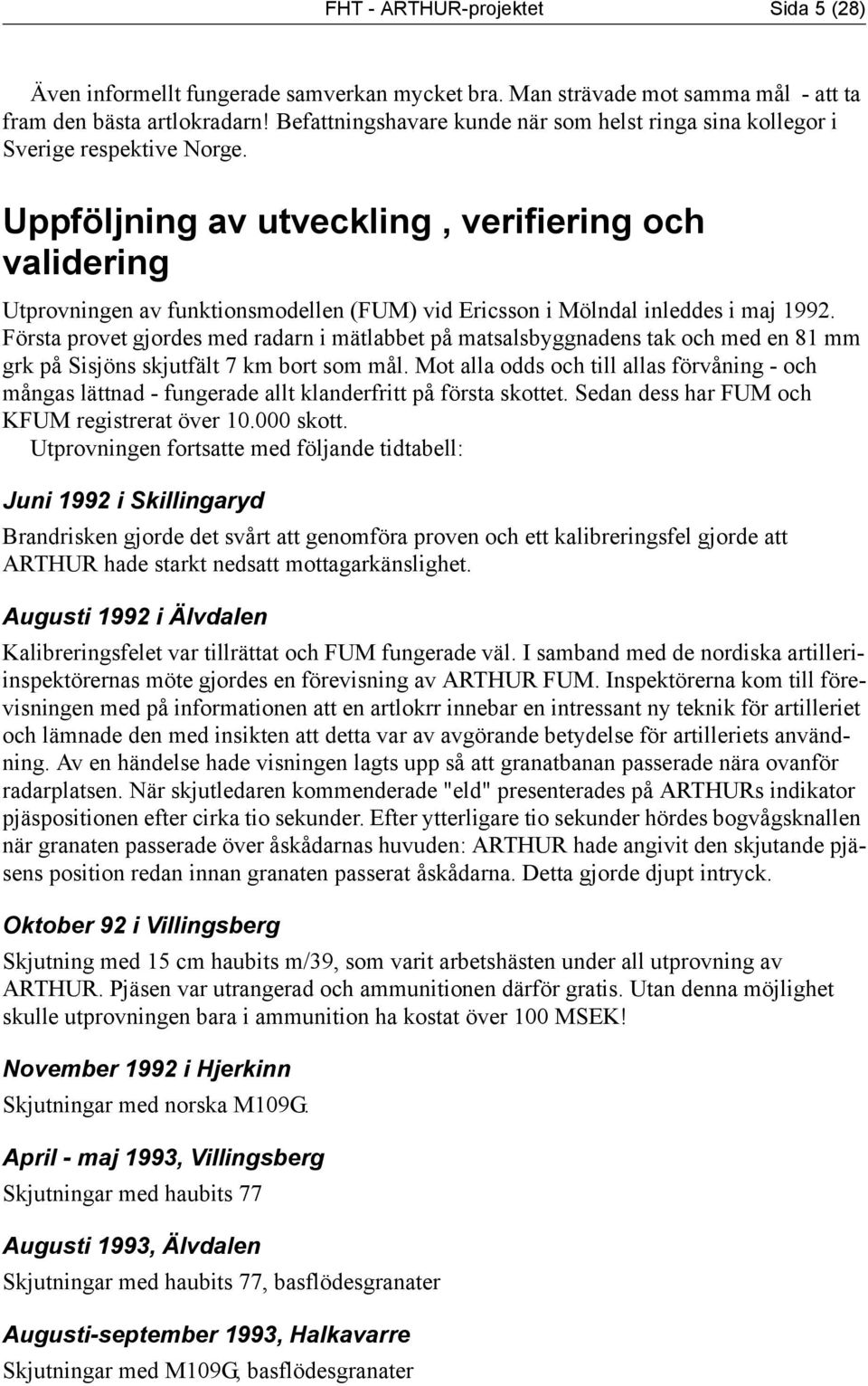 Uppföljning av utveckling, verifiering och validering Utprovningen av funktionsmodellen (FUM) vid Ericsson i Mölndal inleddes i maj 1992.