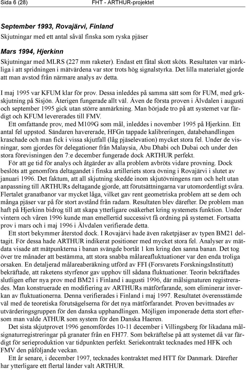 I maj 1995 var KFUM klar för prov. Dessa inleddes på samma sätt som för FUM, med grkskjutning på Sisjön. Återigen fungerade allt väl.