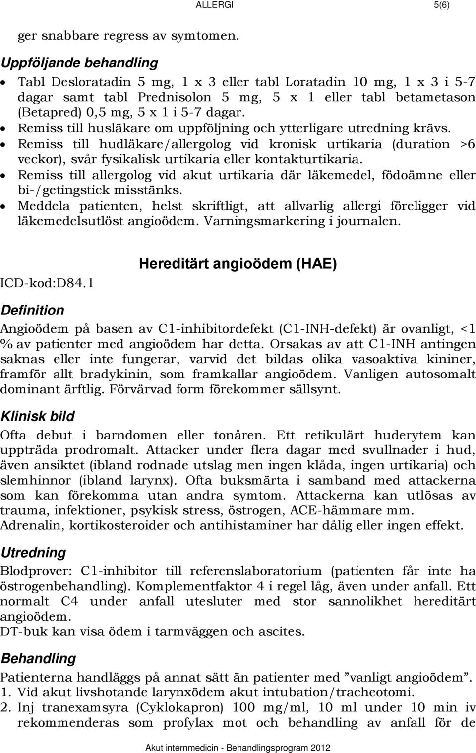 Remiss till husläkare om uppföljning och ytterligare utredning krävs. Remiss till hudläkare/allergolog vid kronisk urtikaria (duration >6 veckor), svår fysikalisk urtikaria eller kontakturtikaria.