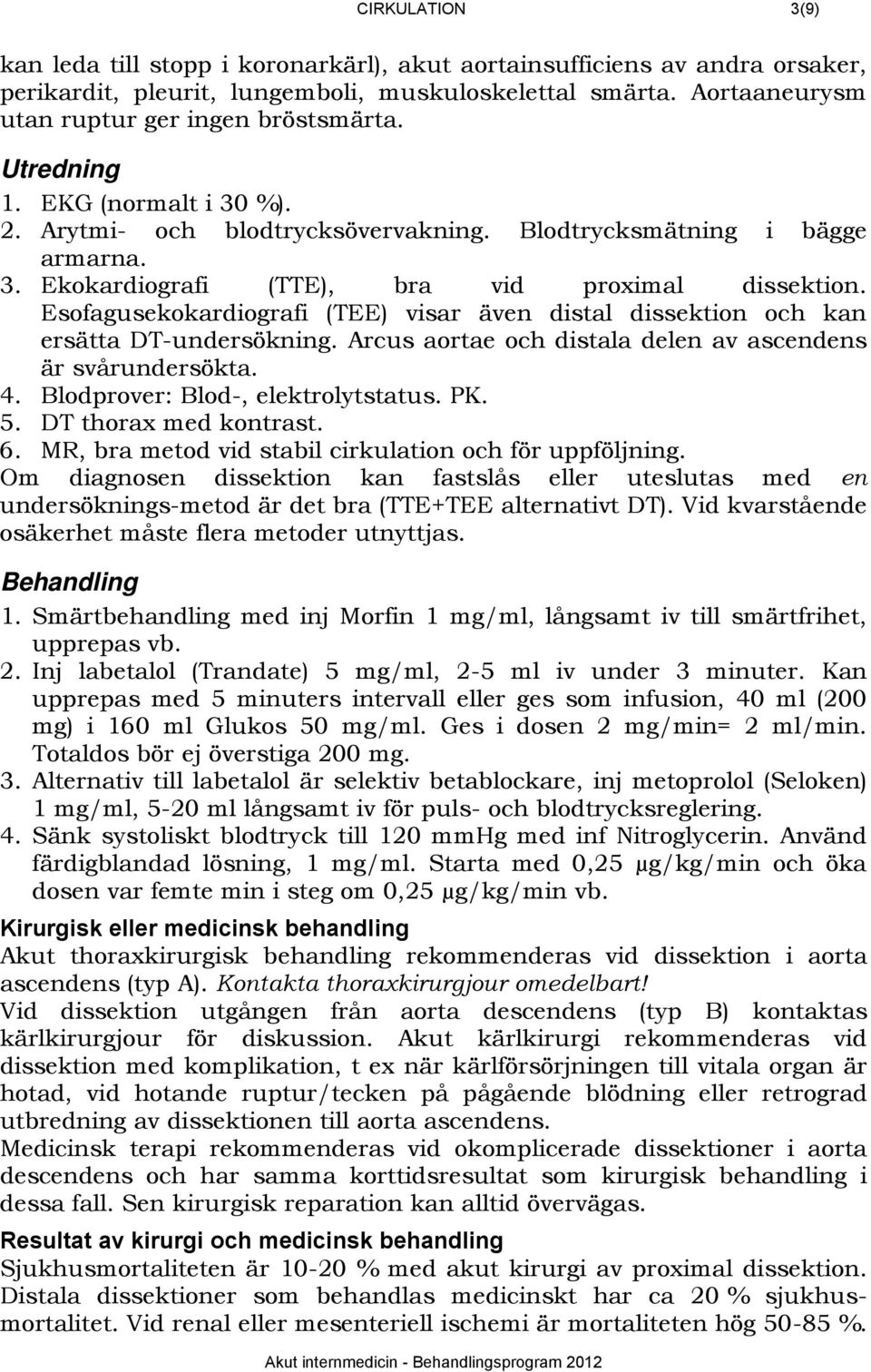 Esofagusekokardiografi (TEE) visar även distal dissektion och kan ersätta DT-undersökning. Arcus aortae och distala delen av ascendens är svårundersökta. 4. Blodprover: Blod-, elektrolytstatus. PK. 5.