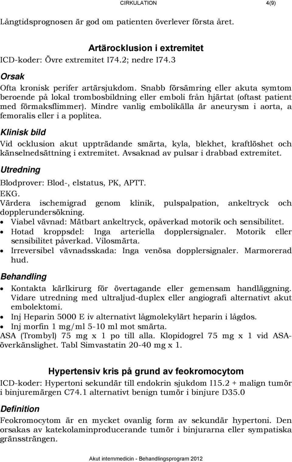 Mindre vanlig embolikälla är aneurysm i aorta, a femoralis eller i a poplitea. 284BKlinisk bild Vid ocklusion akut uppträdande smärta, kyla, blekhet, kraftlöshet och känselnedsättning i extremitet.