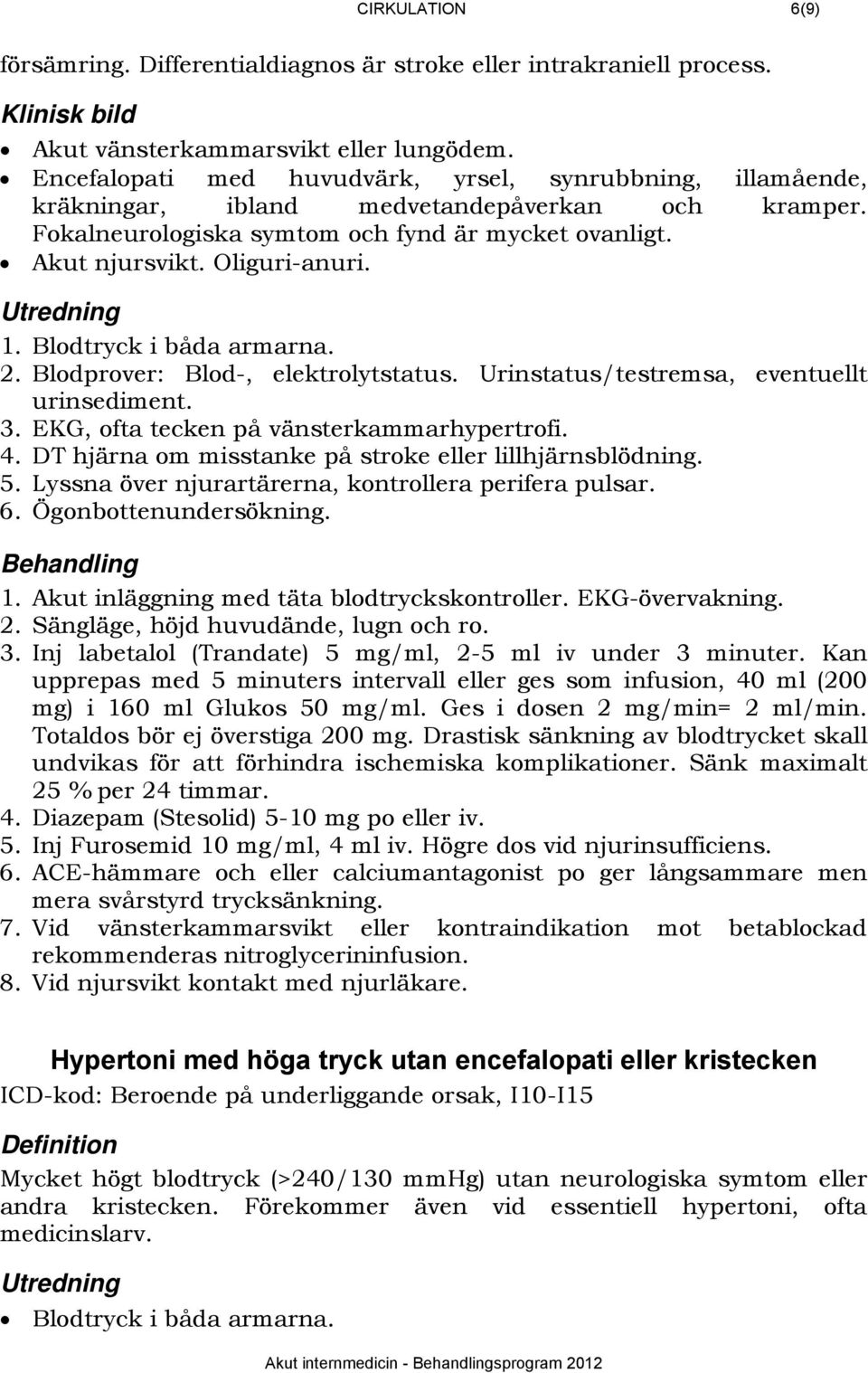 294BUtredning 1. Blodtryck i båda armarna. 2. Blodprover: Blod-, elektrolytstatus. Urinstatus/testremsa, eventuellt urinsediment. 3. EKG, ofta tecken på vänsterkammarhypertrofi. 4.