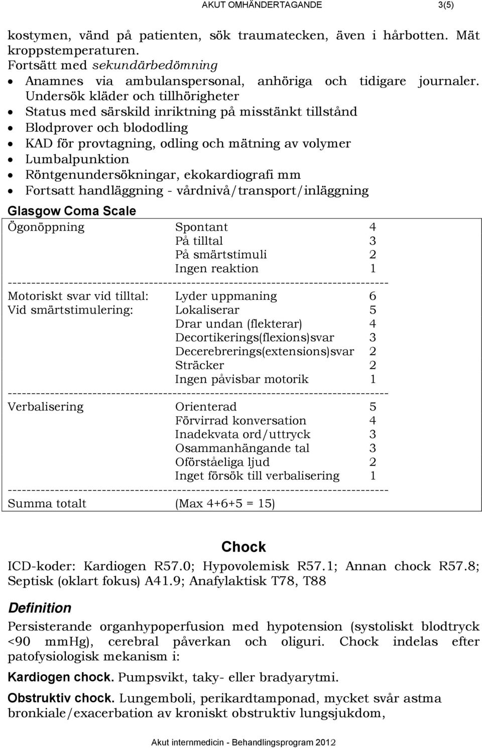 Undersök kläder och tillhörigheter Status med särskild inriktning på misstänkt tillstånd Blodprover och blododling KAD för provtagning, odling och mätning av volymer Lumbalpunktion