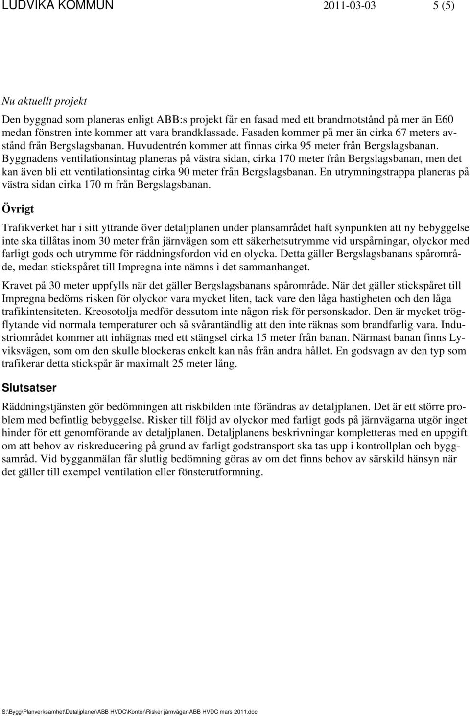 Byggnadens ventilationsintag planeras på västra sidan, cirka 170 meter från Bergslagsbanan, men det kan även bli ett ventilationsintag cirka 90 meter från Bergslagsbanan.