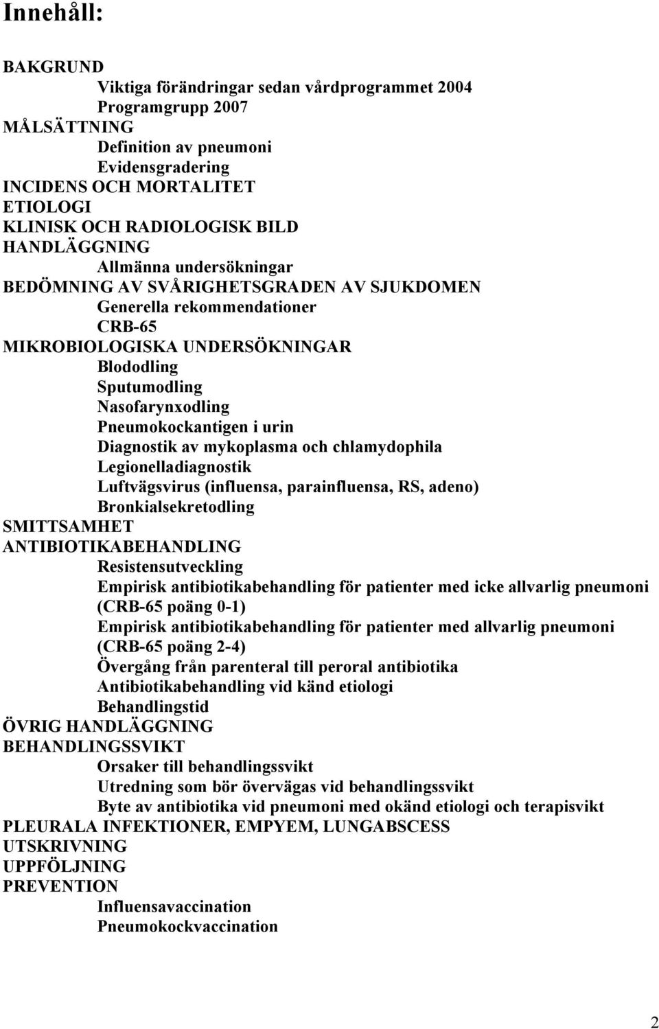 Pneumokockantigen i urin Diagnostik av mykoplasma och chlamydophila Legionelladiagnostik Luftvägsvirus (influensa, parainfluensa, RS, adeno) Bronkialsekretodling SMITTSAMHET ANTIBIOTIKABEHANDLING