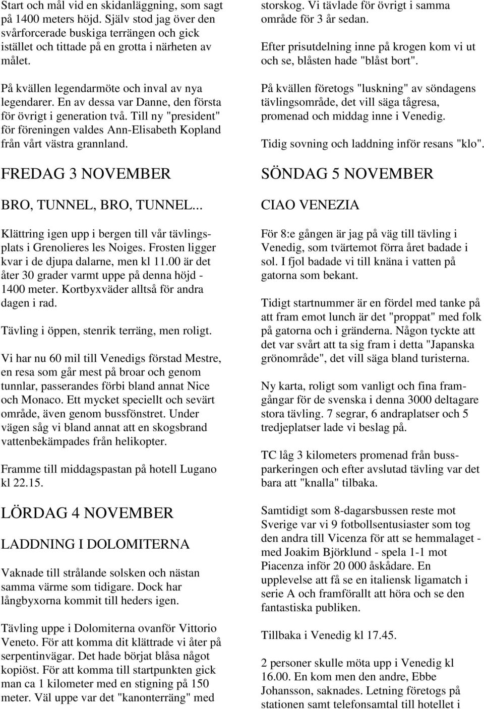 Till ny "president" för föreningen valdes Ann-Elisabeth Kopland från vårt västra grannland. FREDAG 3 NOVEMBER BRO, TUNNEL, BRO, TUNNEL.