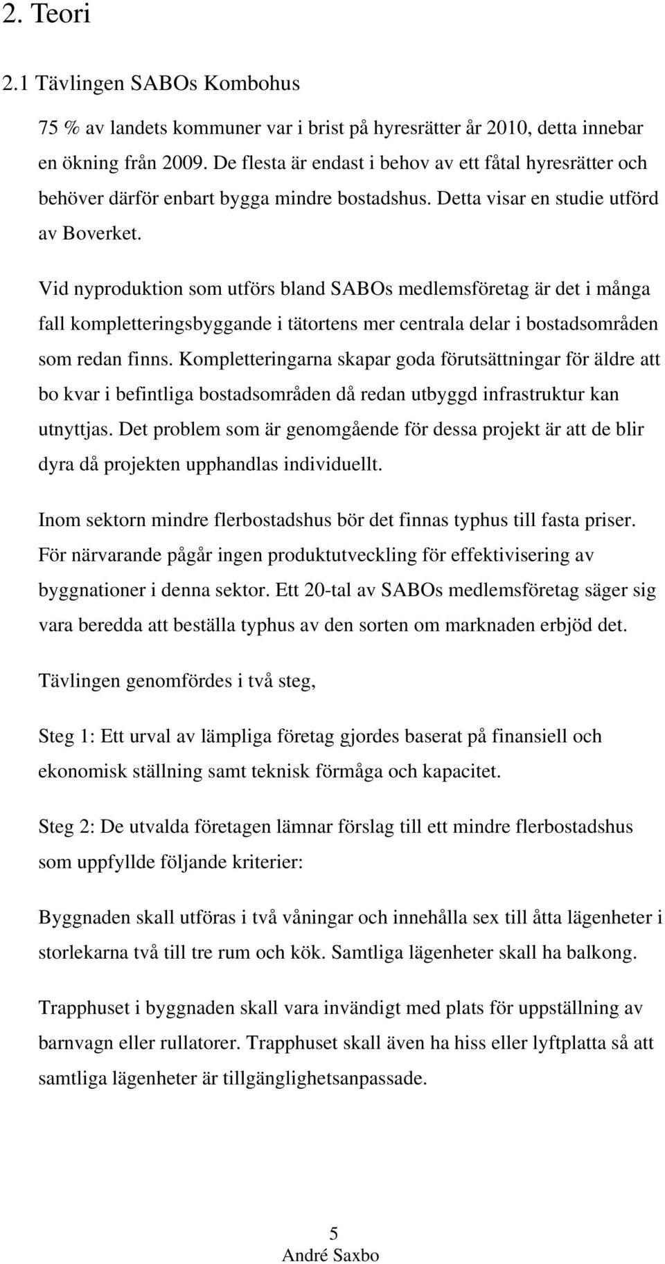 Vid nyproduktion som utförs bland SABOs medlemsföretag är det i många fall kompletteringsbyggande i tätortens mer centrala delar i bostadsområden som redan finns.