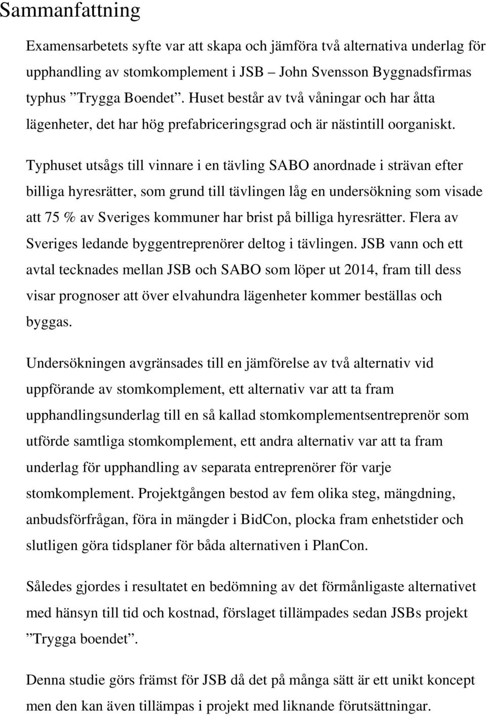 Typhuset utsågs till vinnare i en tävling SABO anordnade i strävan efter billiga hyresrätter, som grund till tävlingen låg en undersökning som visade att 75 % av Sveriges kommuner har brist på