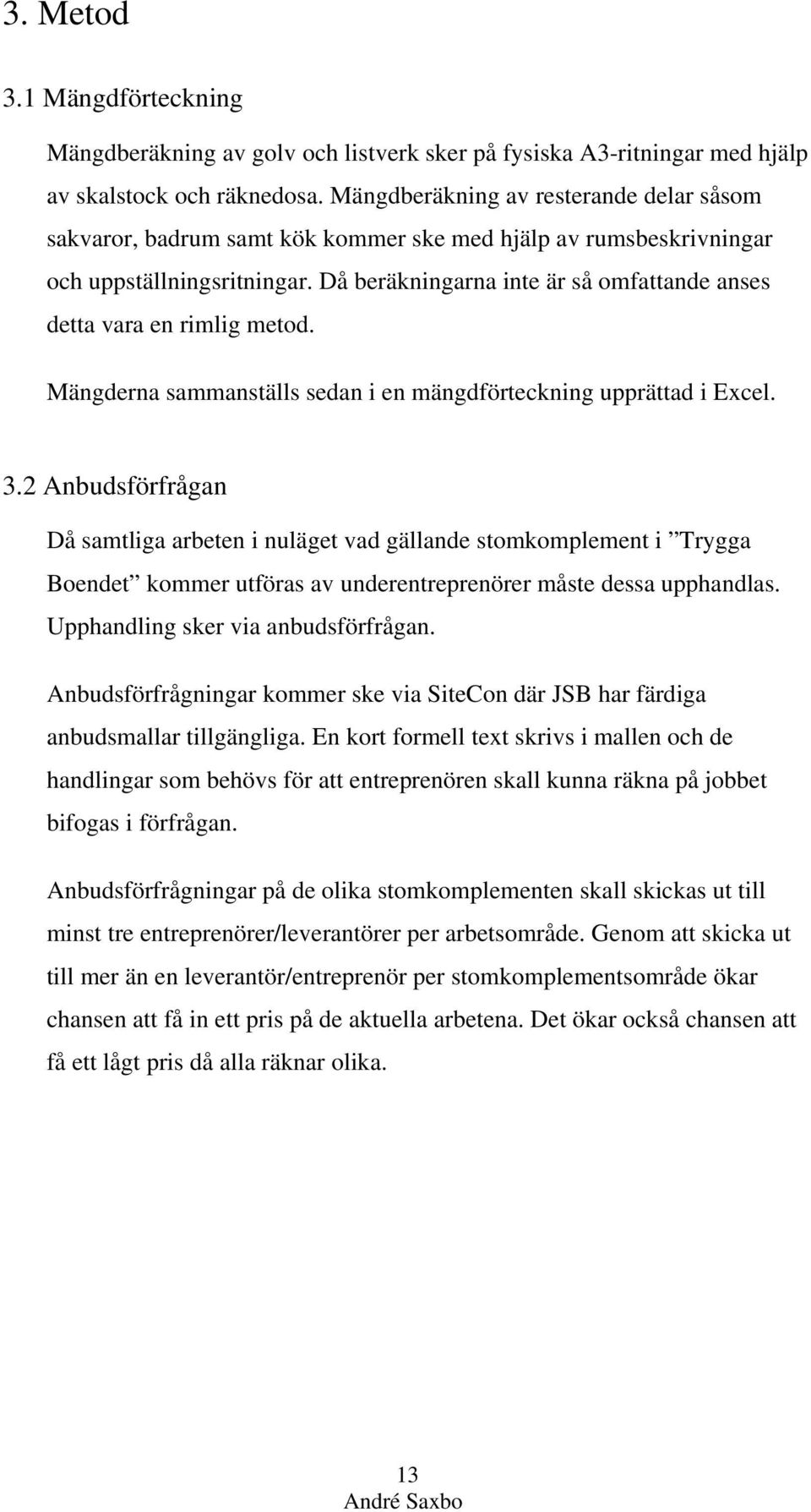 Då beräkningarna inte är så omfattande anses detta vara en rimlig metod. Mängderna sammanställs sedan i en mängdförteckning upprättad i Excel. 3.