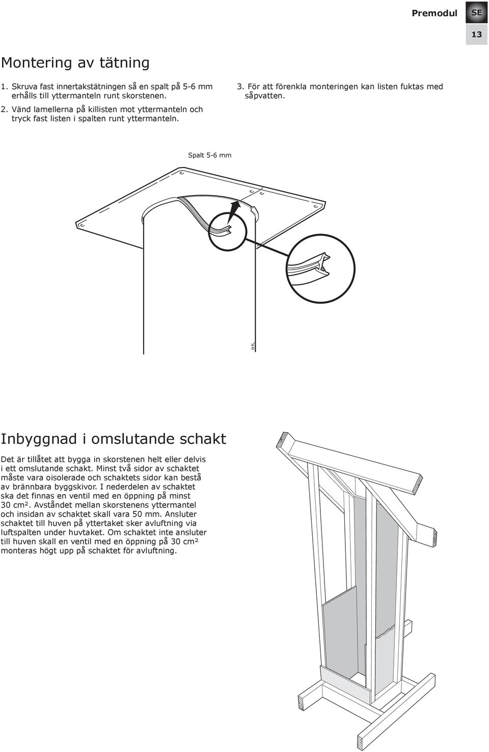 Spalt 5-6 mm Spalt 5-6 mm Inbyggnad i omslutande schakt Det är tillåtet att bygga in skorstenen helt eller delvis i ett omslutande schakt.