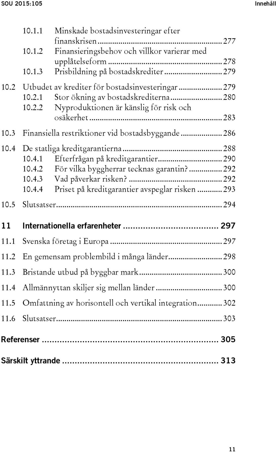 3 Finansiella restriktioner vid bostadsbyggande... 286 10.4 De statliga kreditgarantierna... 288 10.4.1 Efterfrågan på kreditgarantier... 290 10.4.2 För vilka byggherrar tecknas garantin?... 292 10.4.3 Vad påverkar risken?