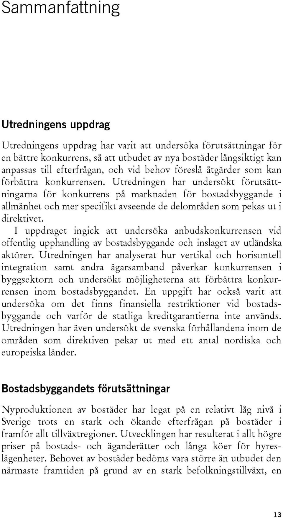 Utredningen har undersökt förutsättningarna för konkurrens på marknaden för bostadsbyggande i allmänhet och mer specifikt avseende de delområden som pekas ut i direktivet.