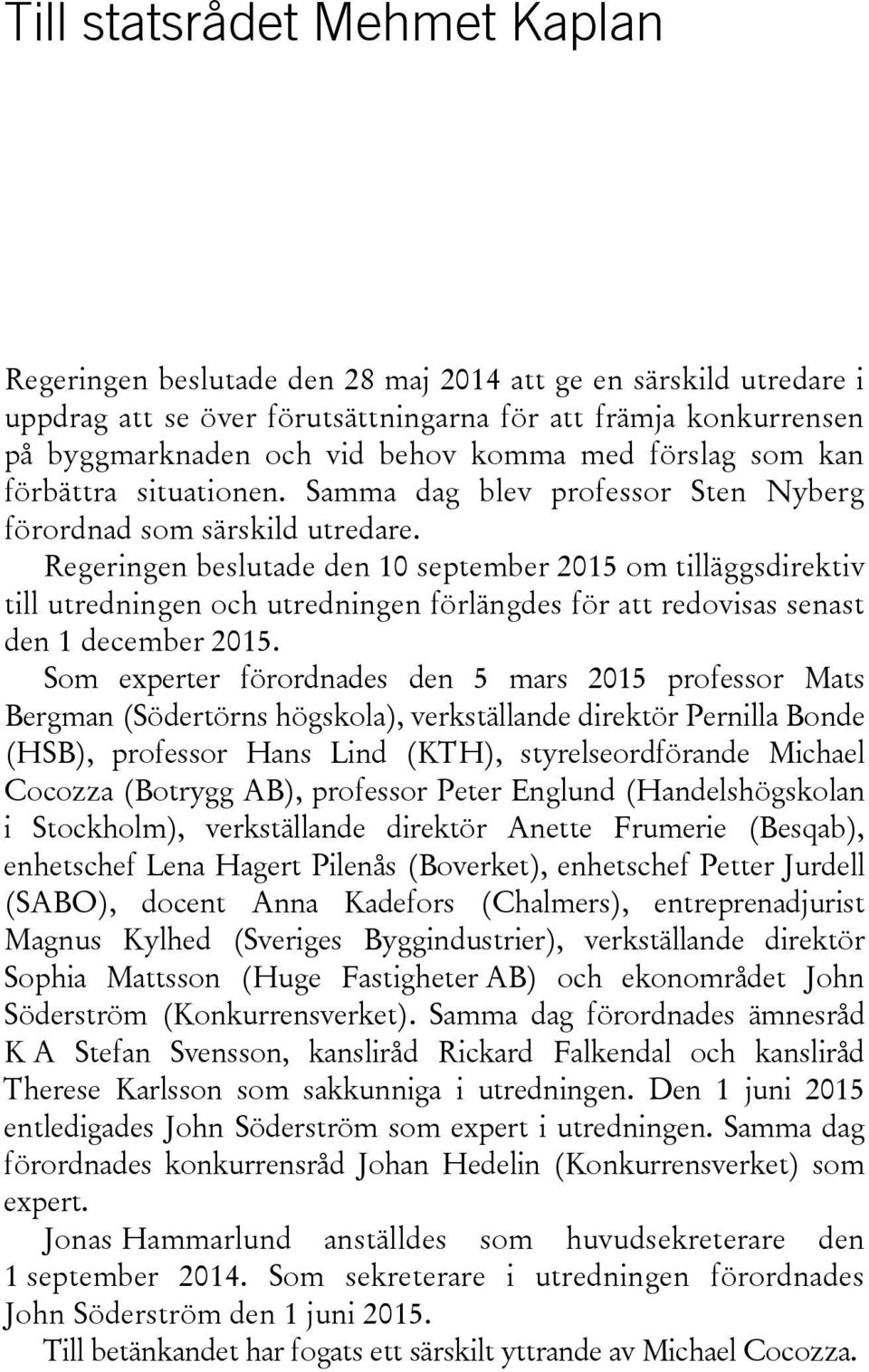 Regeringen beslutade den 10 september 2015 om tilläggsdirektiv till utredningen och utredningen förlängdes för att redovisas senast den 1 december 2015.