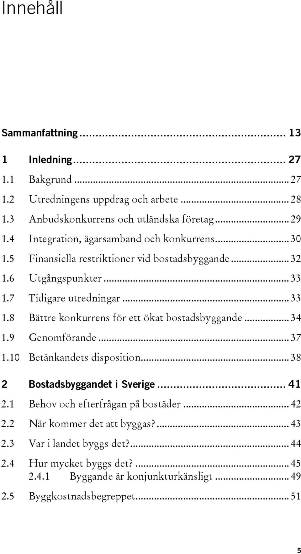 7 Tidigare utredningar... 33 1.8 Bättre konkurrens för ett ökat bostadsbyggande... 34 1.9 Genomförande... 37 1.10 Betänkandets disposition... 38 2 Bostadsbyggandet i Sverige.