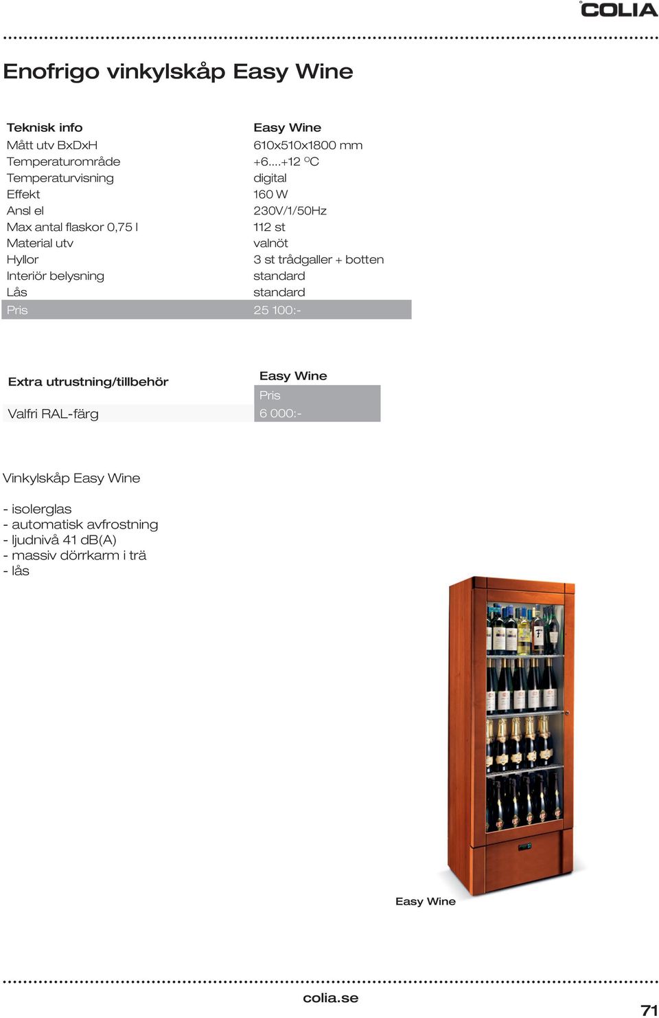 ..+12 O C digital 160 W 230V/1/50Hz 112 st valnöt 3 st trådgaller + botten standard standard 25 100:- Easy Wine Extra