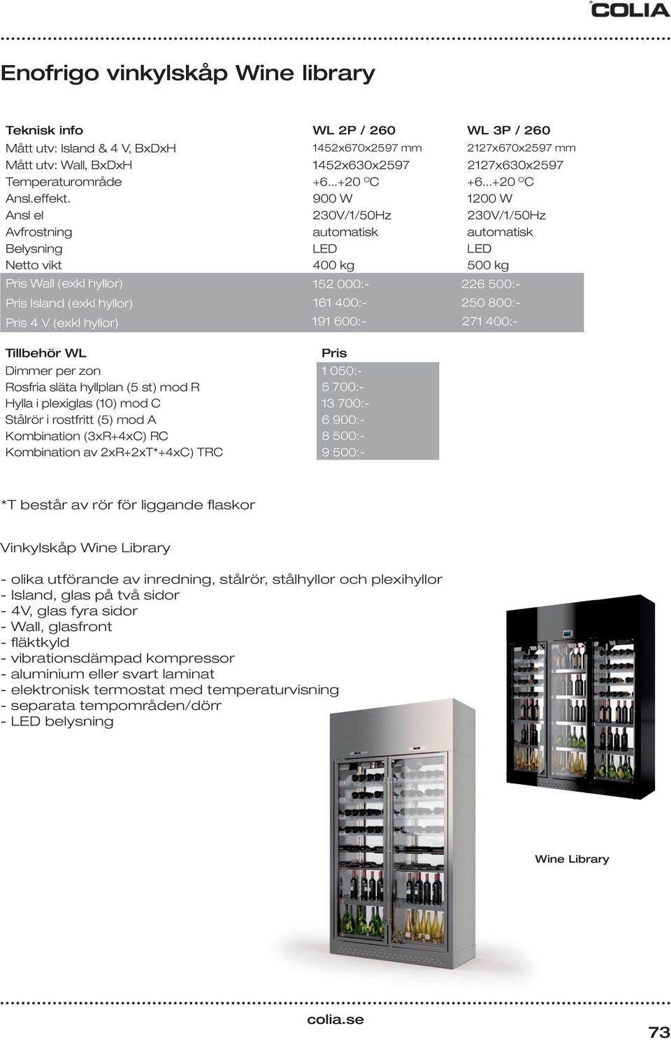 900 W 1200 W Ansl el 230V/1/50Hz 230V/1/50Hz Avfrostning automatisk automatisk Belysning LED LED Netto vikt 400 kg 500 kg Wall (exkl hyllor) Island (exkl hyllor) 4 V (exkl hyllor) 152 000:- 161 400:-