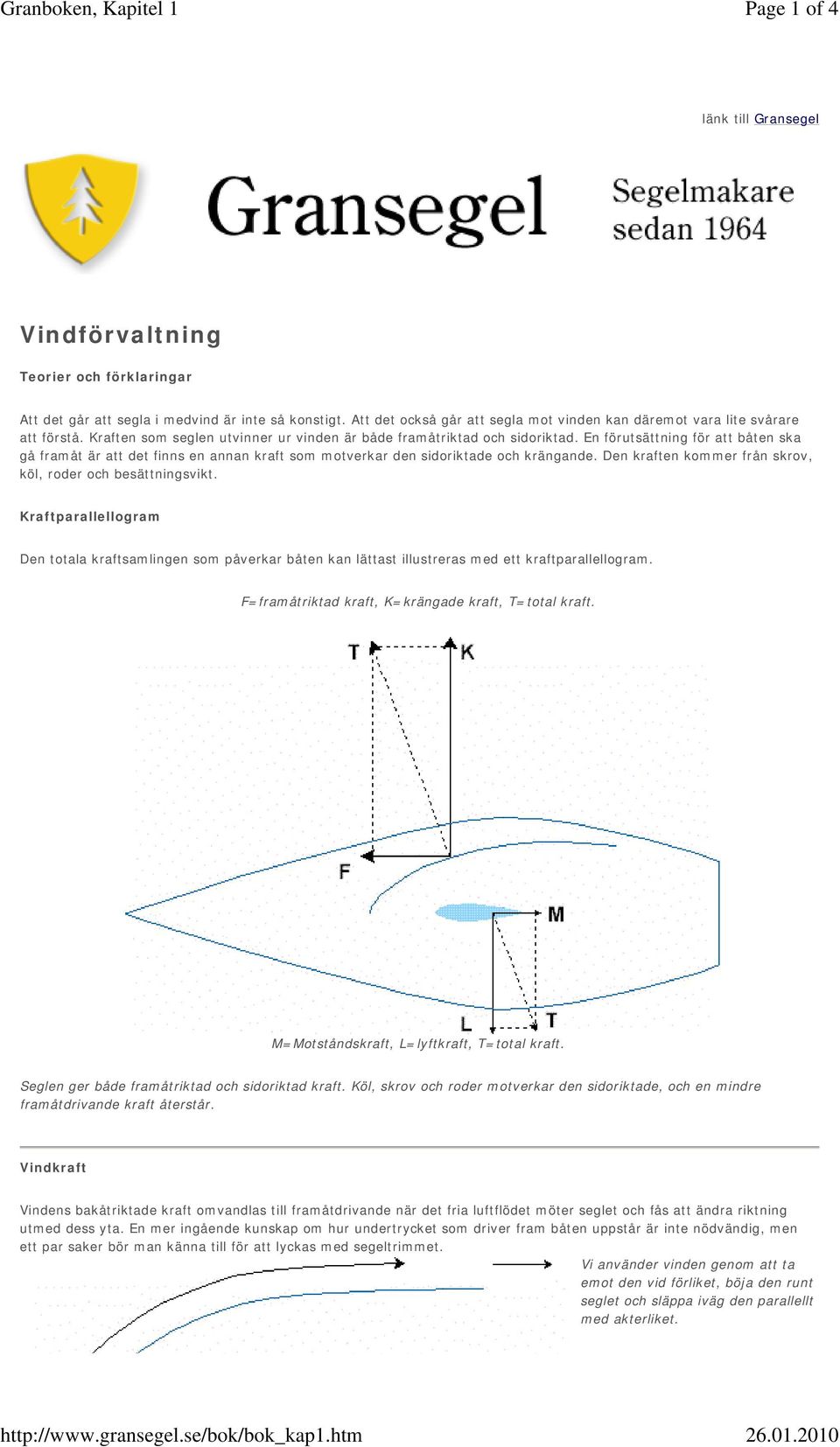 En förutsättning för att båten ska gå framåt är att det finns en annan kraft som motverkar den sidoriktade och krängande. Den kraften kommer från skrov, köl, roder och besättningsvikt.