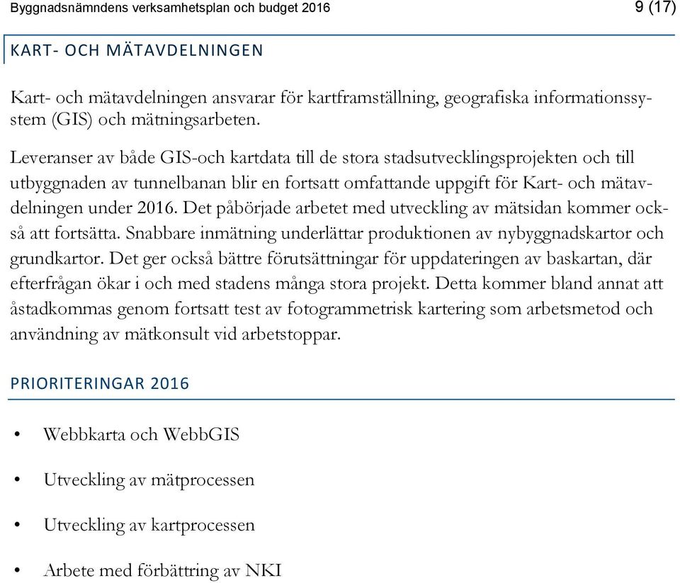 Det påbörjade arbetet med utveckling av mätsidan kommer också att fortsätta. Snabbare inmätning underlättar produktionen av nybyggnadskartor och grundkartor.