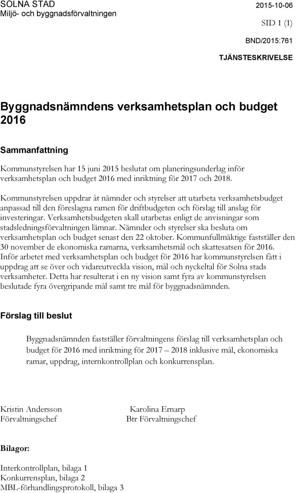 Kommunstyrelsen uppdrar åt nämnder och styrelser att utarbeta verksamhetsbudget anpassad till den föreslagna ramen för driftbudgeten och förslag till anslag för investeringar.