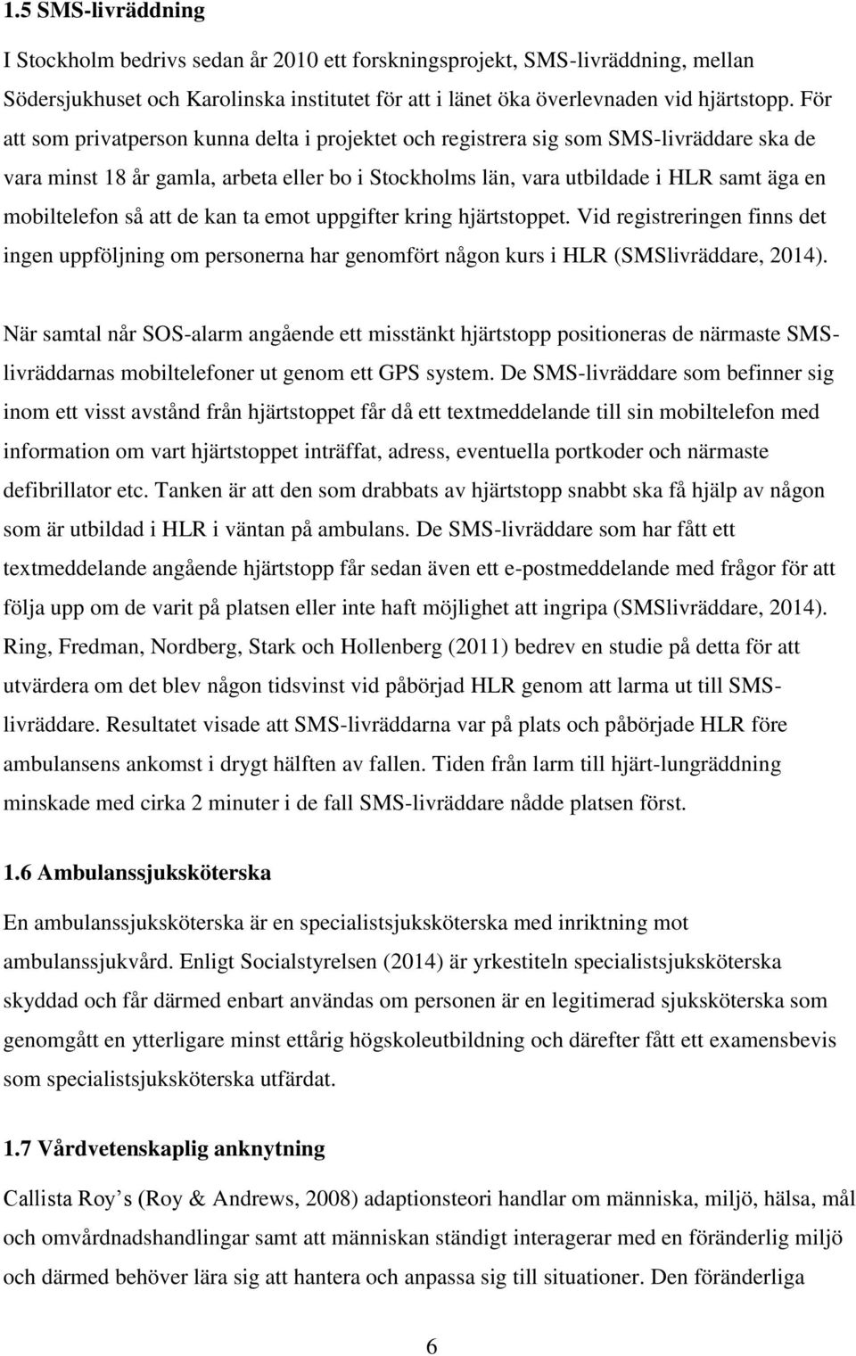 så att de kan ta emot uppgifter kring hjärtstoppet. Vid registreringen finns det ingen uppföljning om personerna har genomfört någon kurs i HLR (SMSlivräddare, 2014).