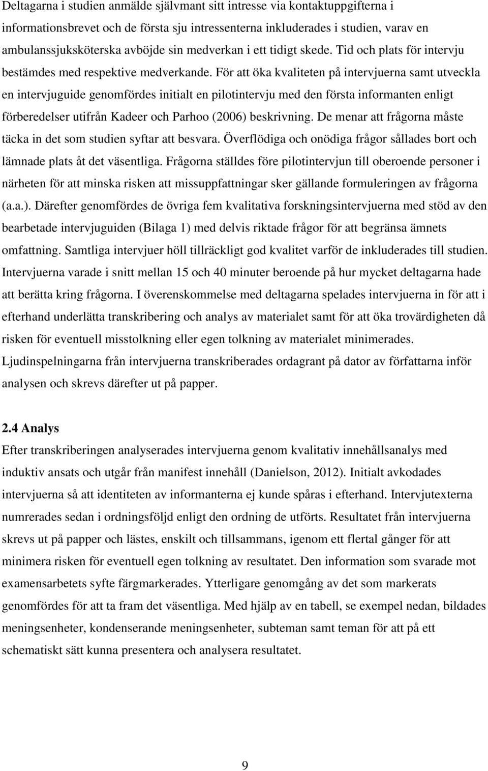 För att öka kvaliteten på intervjuerna samt utveckla en intervjuguide genomfördes initialt en pilotintervju med den första informanten enligt förberedelser utifrån Kadeer och Parhoo (2006)