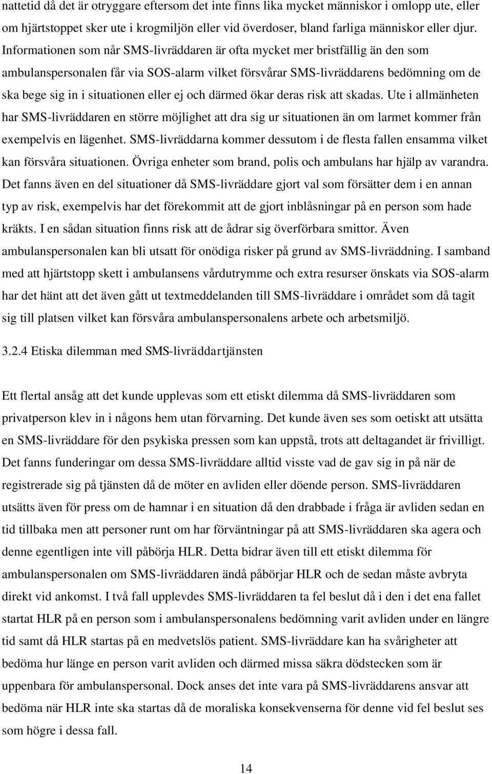 eller ej och därmed ökar deras risk att skadas. Ute i allmänheten har SMS-livräddaren en större möjlighet att dra sig ur situationen än om larmet kommer från exempelvis en lägenhet.