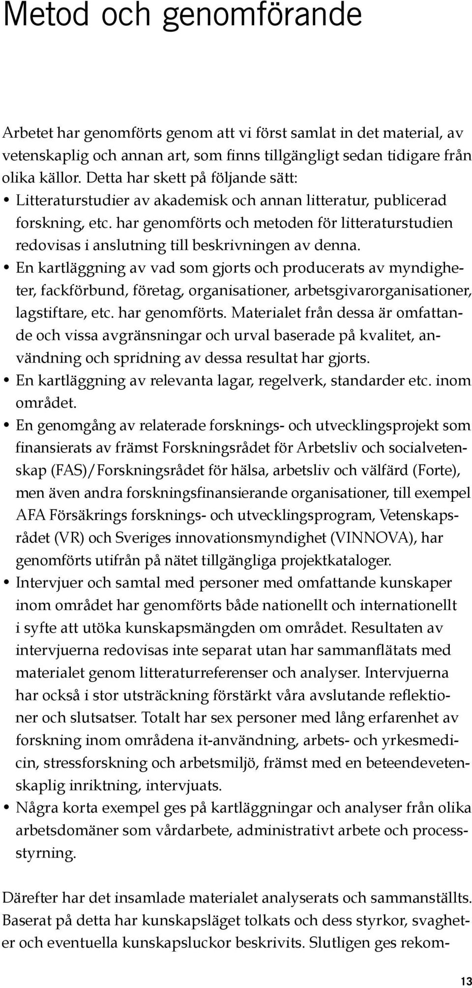 har genomförts och metoden för litteraturstudien redovisas i anslutning till beskrivningen av denna.