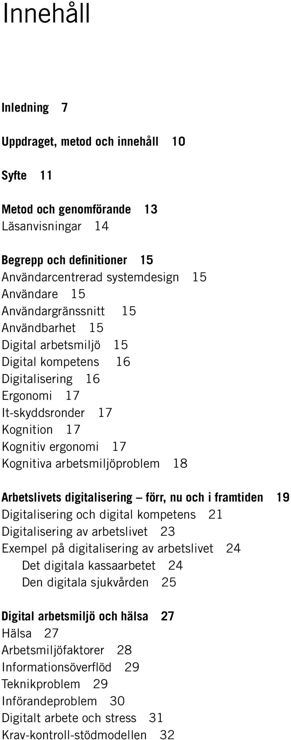 Arbetslivets digitalisering förr, nu och i framtiden 19 Digitalisering och digital kompetens 21 Digitalisering av arbetslivet 23 Exempel på digitalisering av arbetslivet 24 Det digitala kassaarbetet