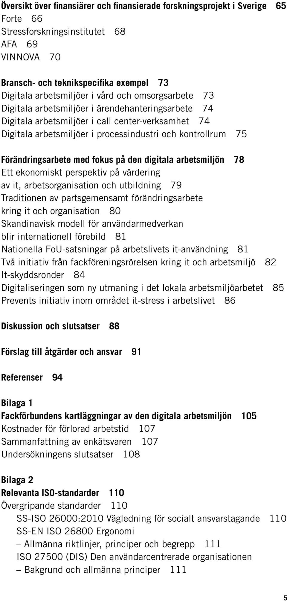 Förändringsarbete med fokus på den digitala arbetsmiljön 78 Ett ekonomiskt perspektiv på värdering av it, arbetsorganisation och utbildning 79 Traditionen av partsgemensamt förändringsarbete kring it