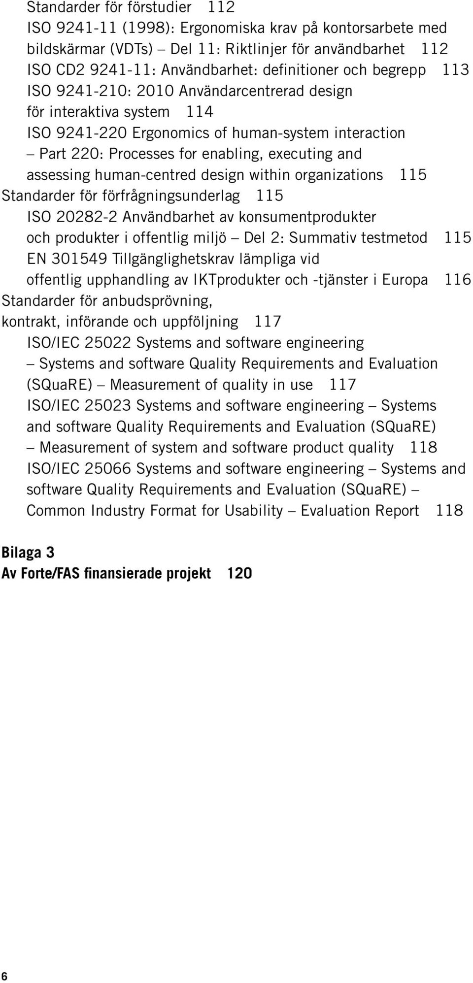 human-centred design within organizations 115 Standarder för förfrågningsunderlag 115 ISO 20282-2 Användbarhet av konsumentprodukter och produkter i offentlig miljö Del 2: Summativ testmetod 115 EN