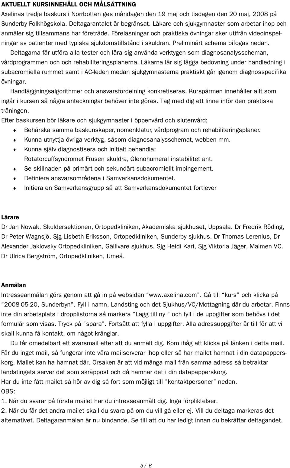 Föreläsningar och praktiska övningar sker utifrån videoinspelningar av patienter med typiska sjukdomstillstånd i skuldran. Preliminärt schema bifogas nedan.