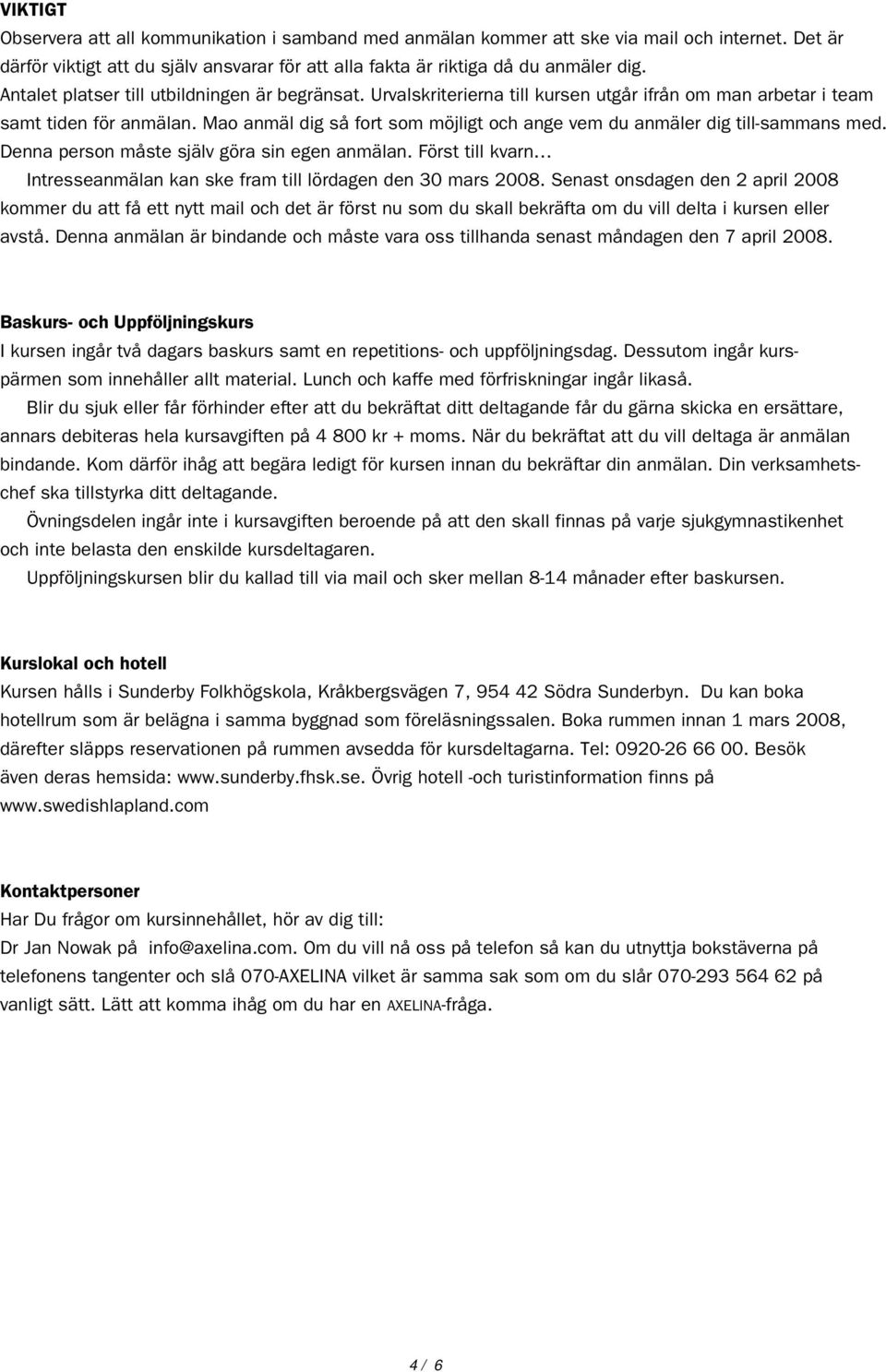 Mao anmäl dig så fort som möjligt och ange vem du anmäler dig till-sammans med. Denna person måste själv göra sin egen anmälan.