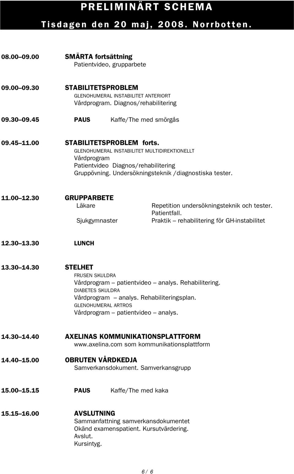 GLENOHUMERAL INSTABILITET MULTIDIREKTIONELLT Vårdprogram Patientvideo Diagnos/rehabilitering Gruppövning. Undersökningsteknik /diagnostiska tester. 11.00 12.