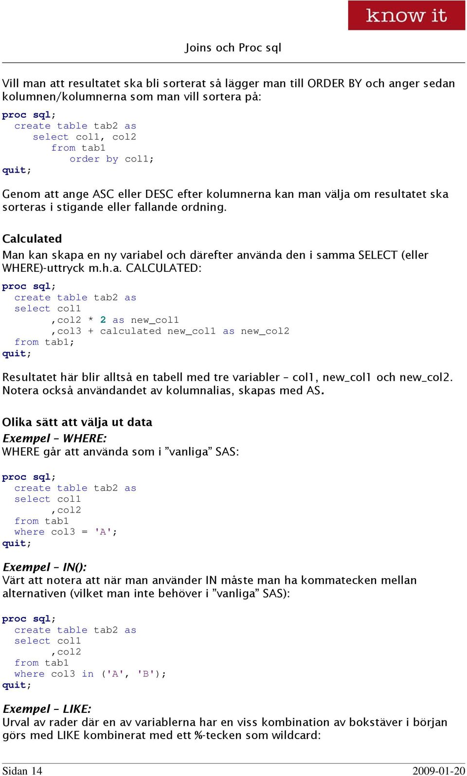 Calculated Man kan skapa en ny variabel och därefter använda den i samma SELECT (eller WHERE)-uttryck m.h.a. CALCULATED: create table tab2 as select col1,col2 * 2 as new_col1,col3 + calculated