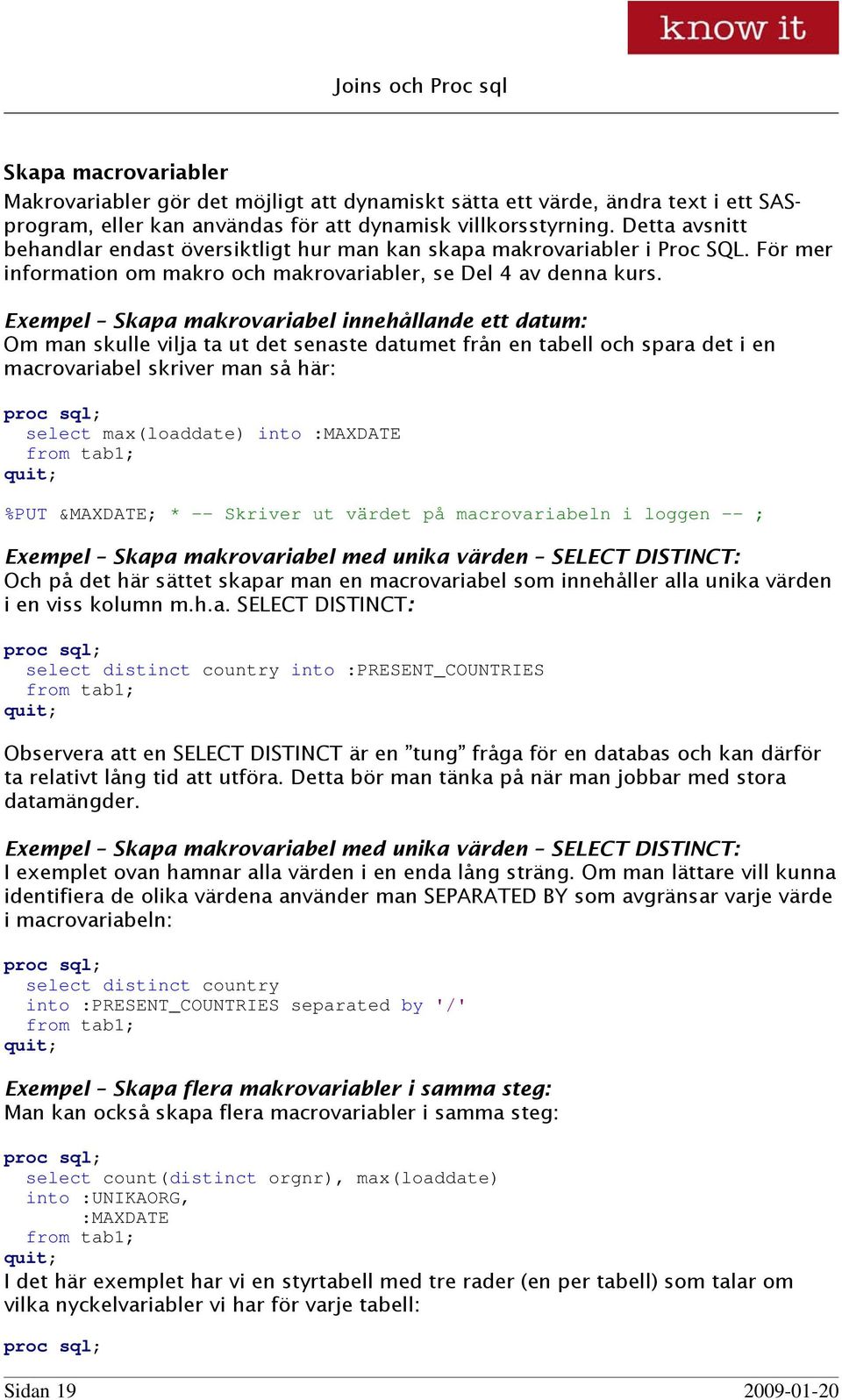 Exempel Skapa makrovariabel innehållande ett datum: Om man skulle vilja ta ut det senaste datumet från en tabell och spara det i en macrovariabel skriver man så här: select max(loaddate) into