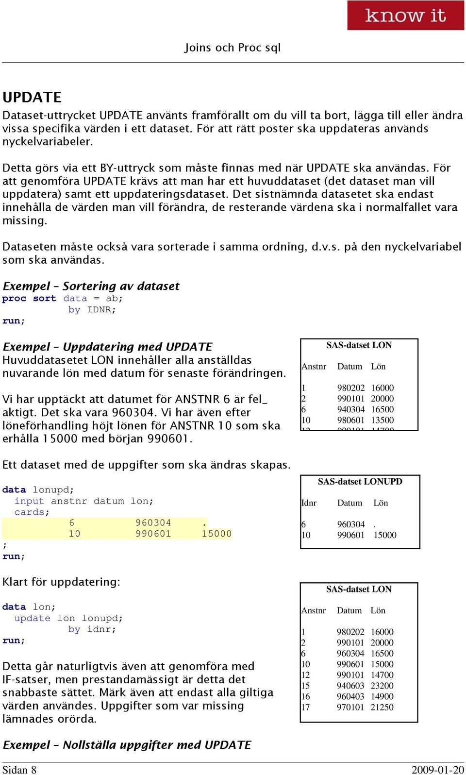 Det sistnämnda datasetet ska endast innehålla de värden man vill förändra, de resterande värdena ska i normalfallet vara missing. Dataseten måste också vara sorterade i samma ordning, d.v.s. på den nyckelvariabel som ska användas.