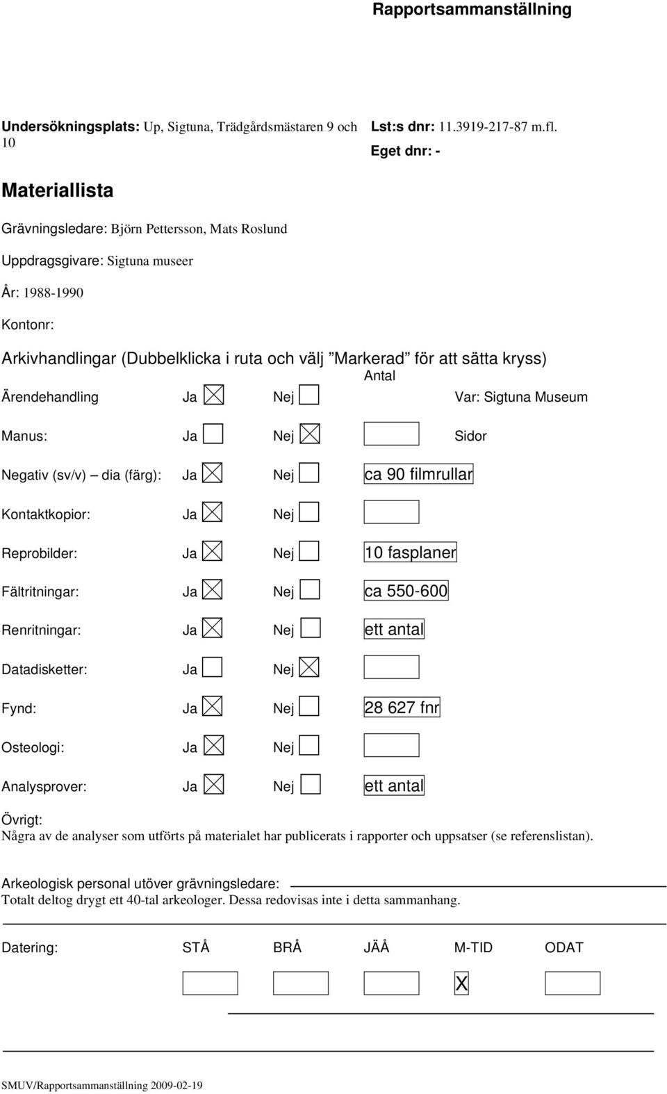 kryss) Antal Ärendehandling Ja Nej Var: Sigtuna Museum Manus: Ja Nej Sidor Negativ (sv/v) dia (färg): Ja Nej ca 90 filmrullar Kontaktkopior: Ja Nej Reprobilder: Ja Nej 10 fasplaner Fältritningar: Ja