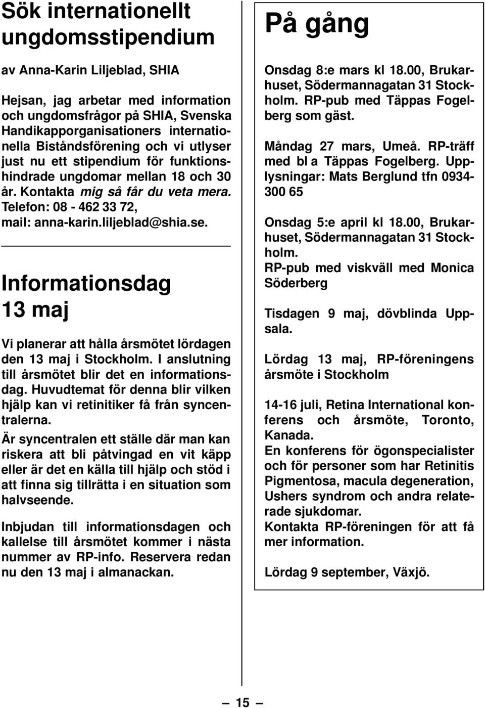 I anslutning till årsmötet blir det en informationsdag. Huvudtemat för denna blir vilken hjälp kan vi retinitiker få från syncentralerna.