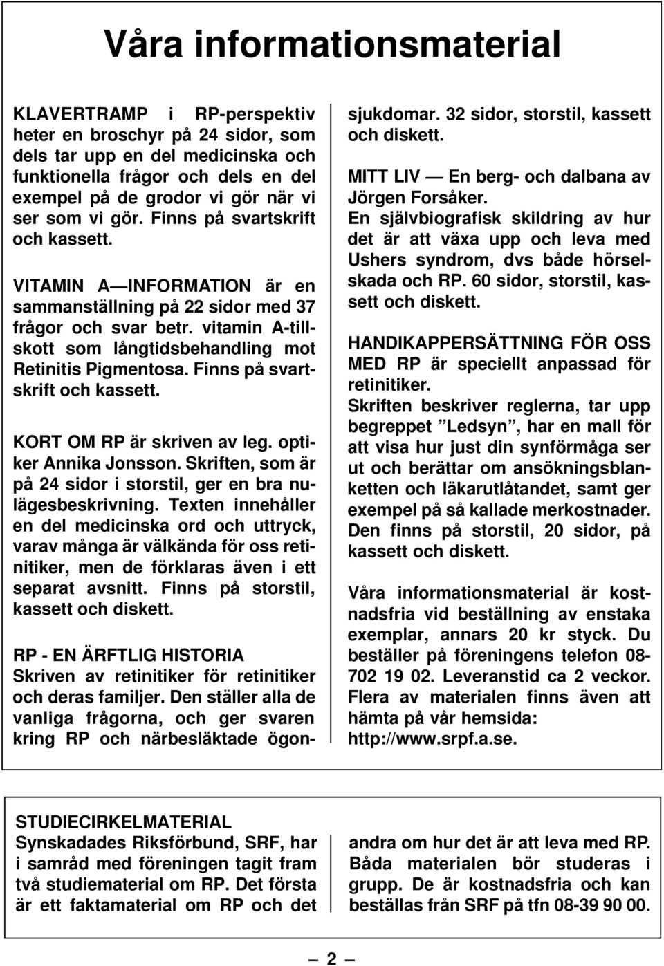 vitamin A-tillskott som långtidsbehandling mot Retinitis Pigmentosa. Finns på svartskrift och kassett. KORT OM RP är skriven av leg. optiker Annika Jonsson.