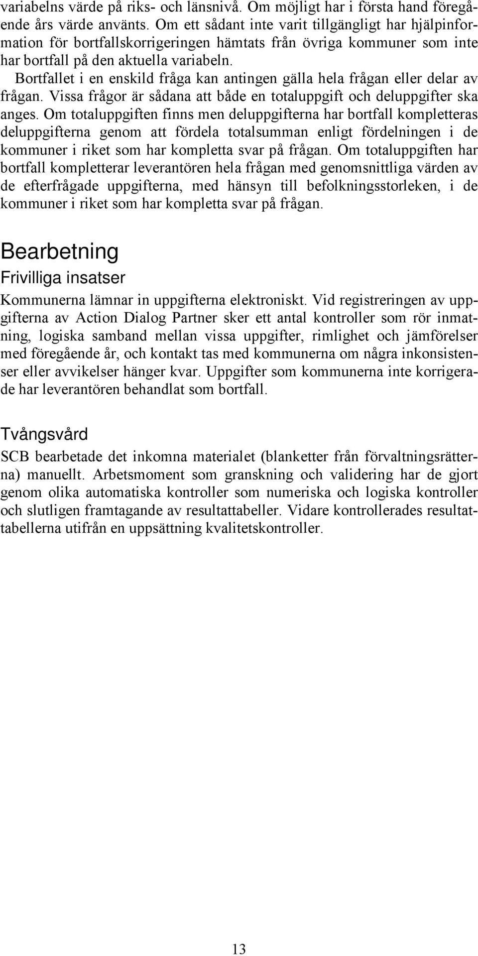 Bortfallet i en enskild fråga kan antingen gälla hela frågan eller delar av frågan. Vissa frågor är sådana att både en totaluppgift och deluppgifter ska anges.