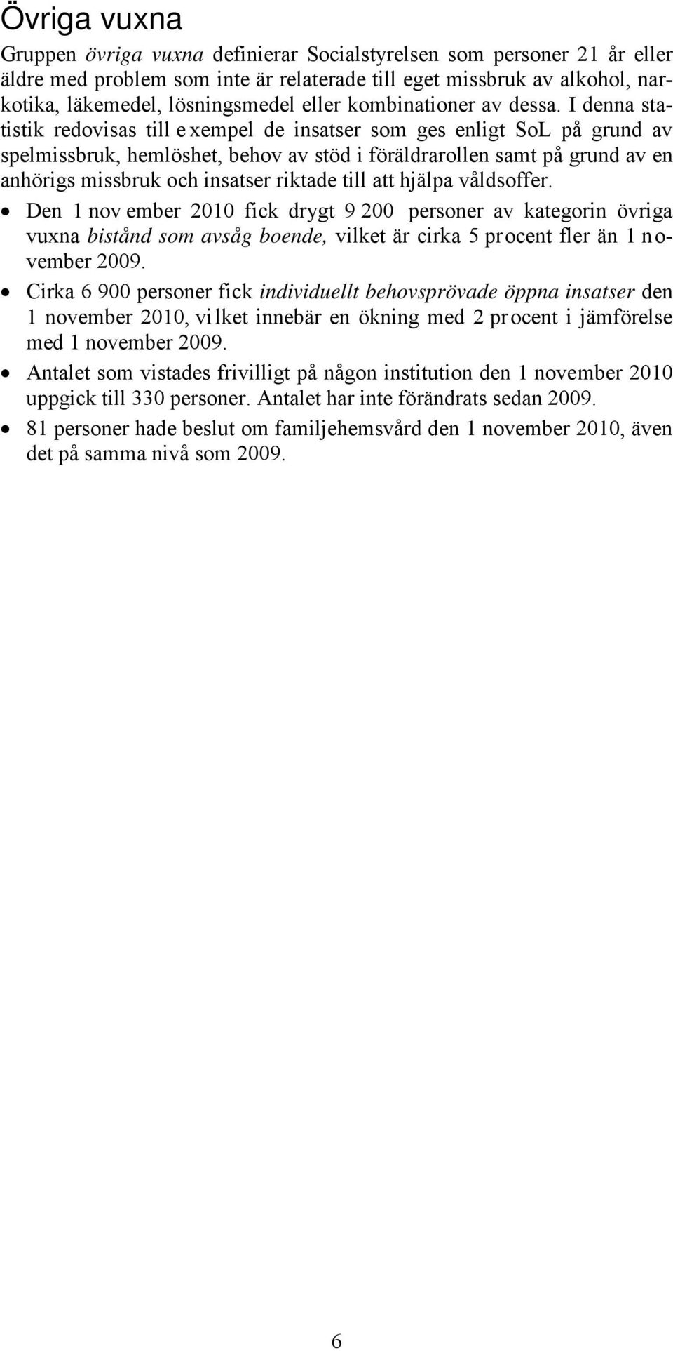 I denna statistik redovisas till e xempel de insatser som ges enligt SoL på grund av spelmissbruk, hemlöshet, behov av stöd i föräldrarollen samt på grund av en anhörigs missbruk och insatser riktade