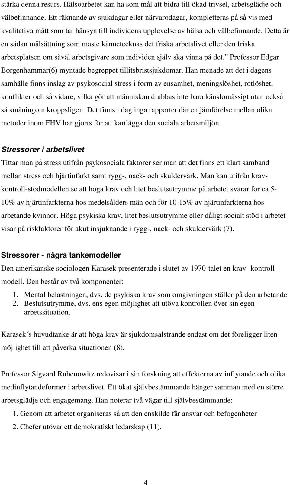 Detta är en sådan målsättning som måste kännetecknas det friska arbetslivet eller den friska arbetsplatsen om såväl arbetsgivare som individen själv ska vinna på det.